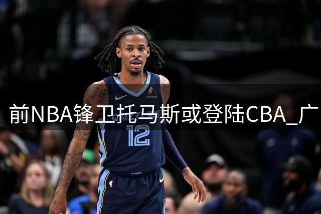前NBA锋卫托马斯或登陆CBA 广东男篮成热门追求者
