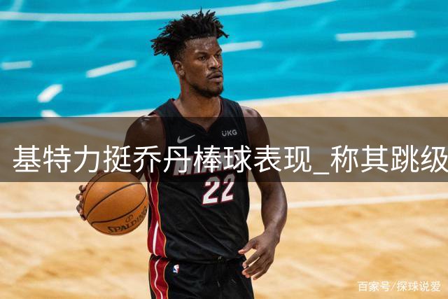 基特力挺乔丹棒球表现 称其跳级2A两成打击率实属不易
