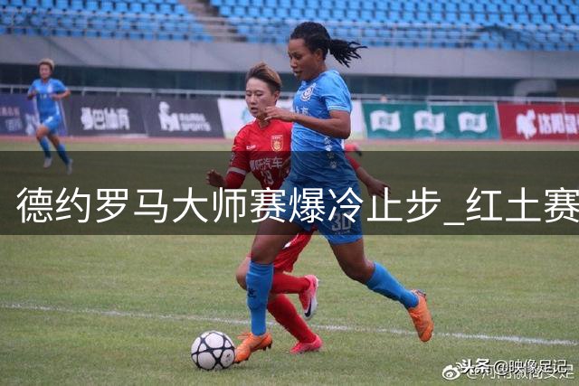 德约罗马大师赛爆冷止步 红土赛季首度无冠出征法网