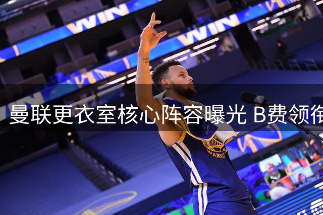 曼联更衣室核心阵容曝光 B费领衔六人领导团队