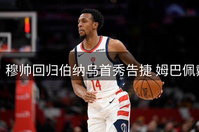 穆帅回归伯纳乌首秀告捷 姆巴佩戴帽助皇马登顶