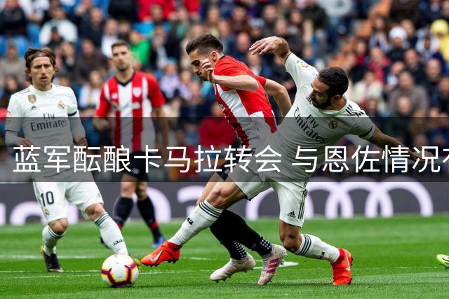 蓝军酝酿卡马拉转会 与恩佐情况有关但不挂钩