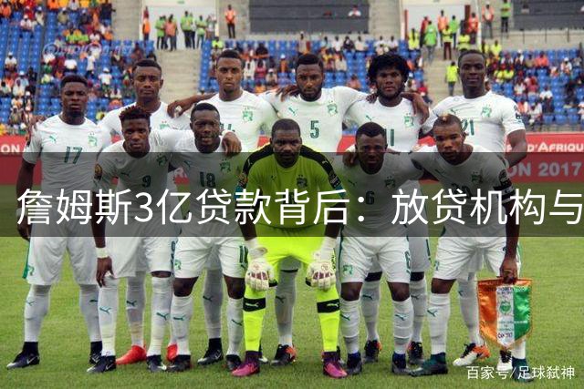 詹姆斯3亿贷款背后：放贷机构与湖人控股方的隐秘关联