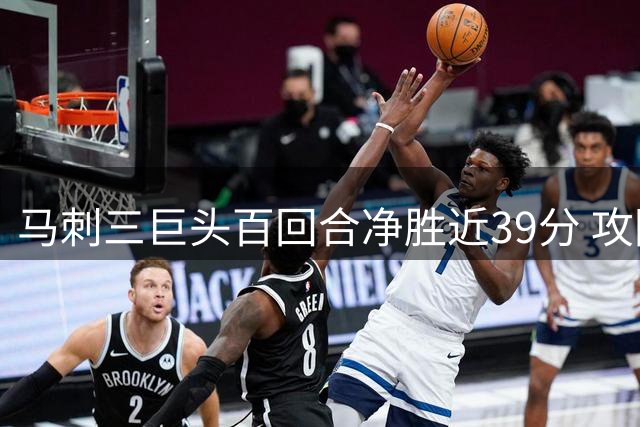 马刺三巨头百回合净胜近39分 攻防效率均居联盟榜首