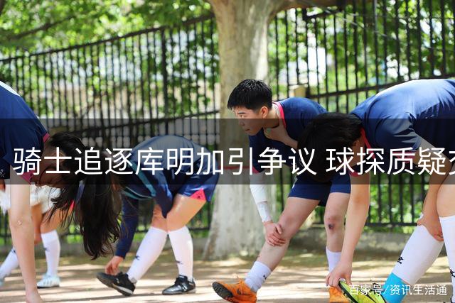 骑士追逐库明加引争议 球探质疑交易恐削弱战力