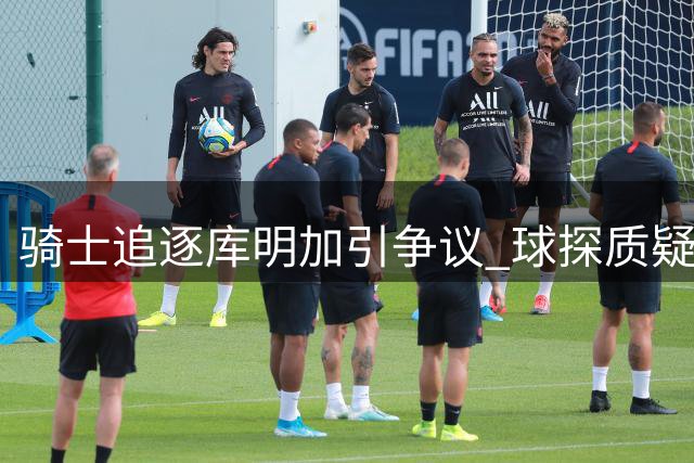 骑士追逐库明加引争议 球探质疑交易恐削弱战力